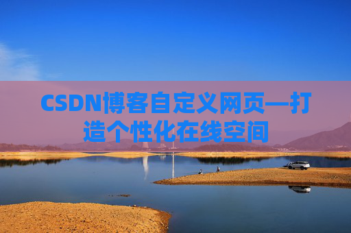 CSDN博客自定义网页—打造个性化在线空间